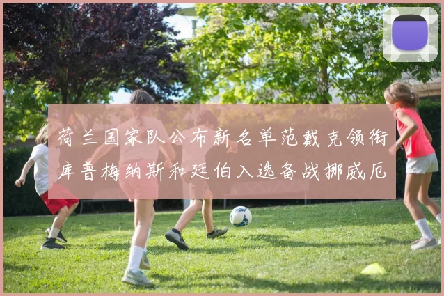 荷兰国家队公布新名单范戴克领衔库普梅纳斯和廷伯入选备战挪威厄瓜多尔