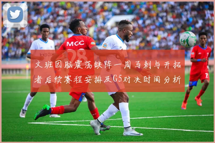 文班因脑震荡缺阵一周马刺与开拓者后续赛程安排及G5对决时间分析