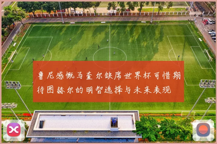 鲁尼感慨马奎尔缺席世界杯可惜期待图赫尔的明智选择与未来表现